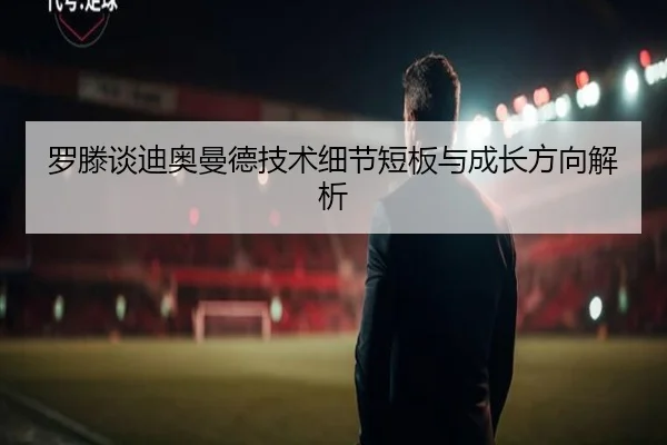 罗滕谈迪奥曼德技术细节短板与成长方向解析 | MKSports