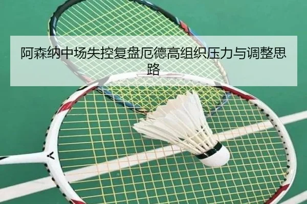阿森纳中场失控复盘厄德高组织压力与调整思路（MKSports）